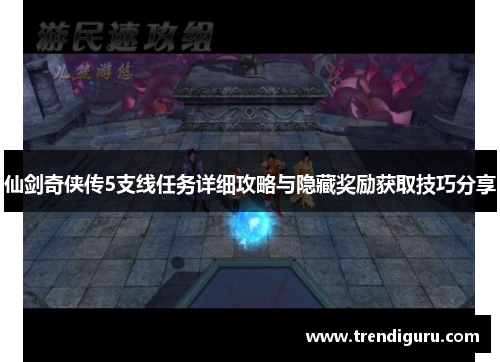 仙剑奇侠传5支线任务详细攻略与隐藏奖励获取技巧分享