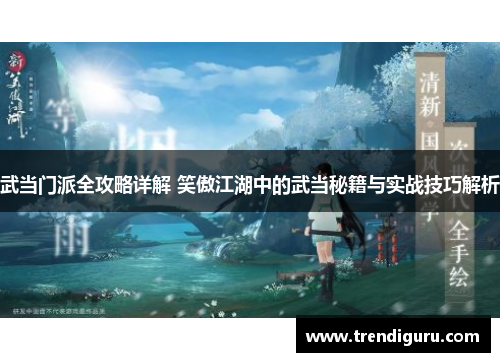 武当门派全攻略详解 笑傲江湖中的武当秘籍与实战技巧解析